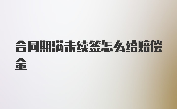 合同期满未续签怎么给赔偿金