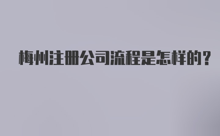 梅州注册公司流程是怎样的？