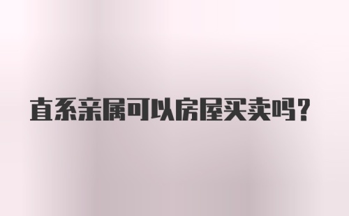 直系亲属可以房屋买卖吗?