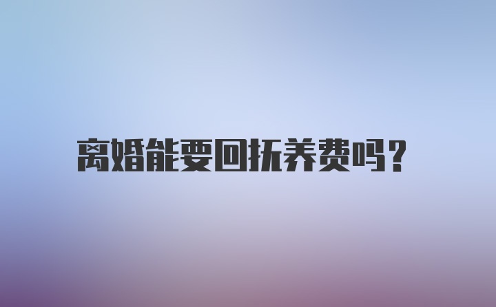 离婚能要回抚养费吗？