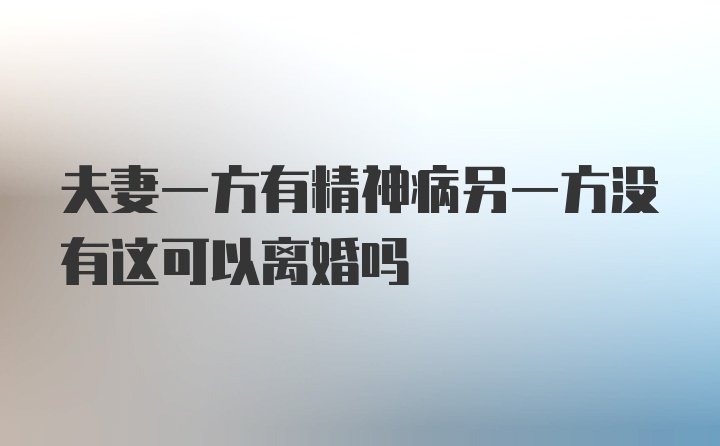 夫妻一方有精神病另一方没有这可以离婚吗