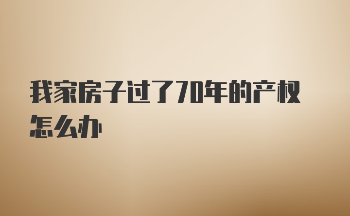 我家房子过了70年的产权怎么办