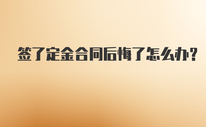 签了定金合同后悔了怎么办？