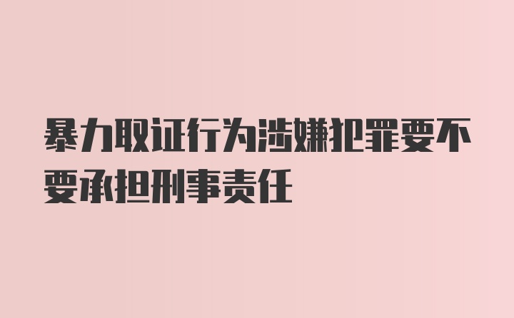 暴力取证行为涉嫌犯罪要不要承担刑事责任