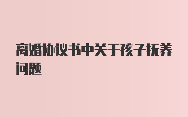 离婚协议书中关于孩子抚养问题