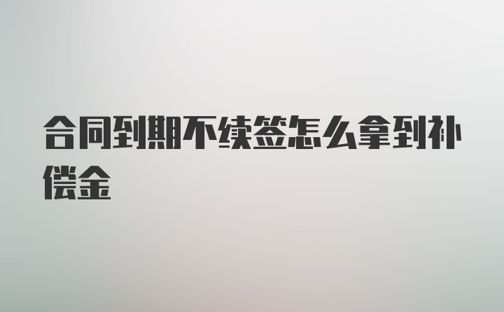 合同到期不续签怎么拿到补偿金