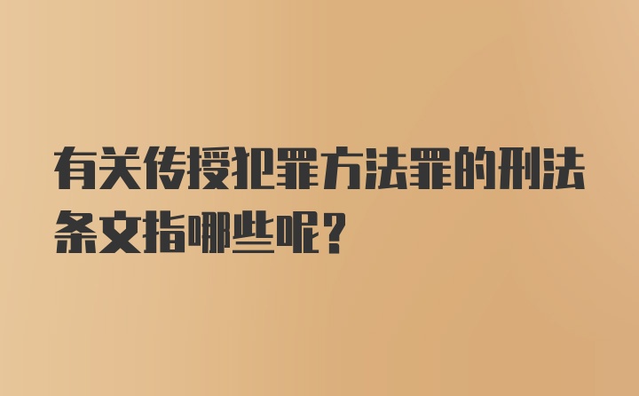 有关传授犯罪方法罪的刑法条文指哪些呢？