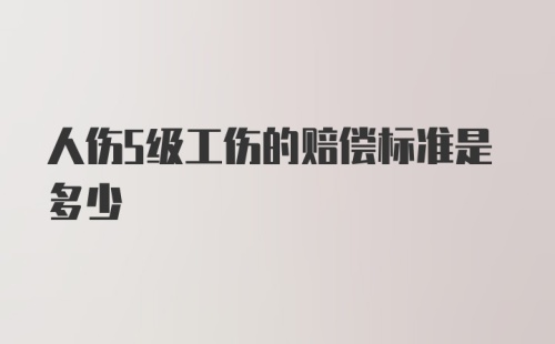 人伤5级工伤的赔偿标准是多少