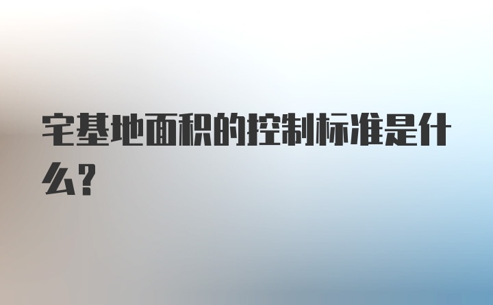 宅基地面积的控制标准是什么？