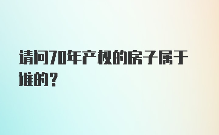 请问70年产权的房子属于谁的？