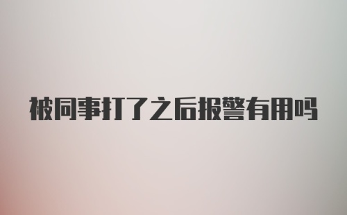 被同事打了之后报警有用吗