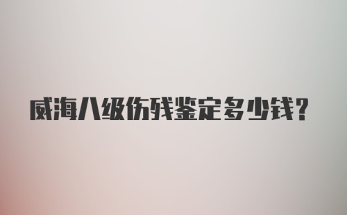 威海八级伤残鉴定多少钱？