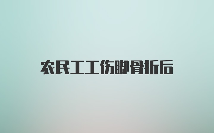 农民工工伤脚骨折后