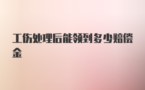 工伤处理后能领到多少赔偿金