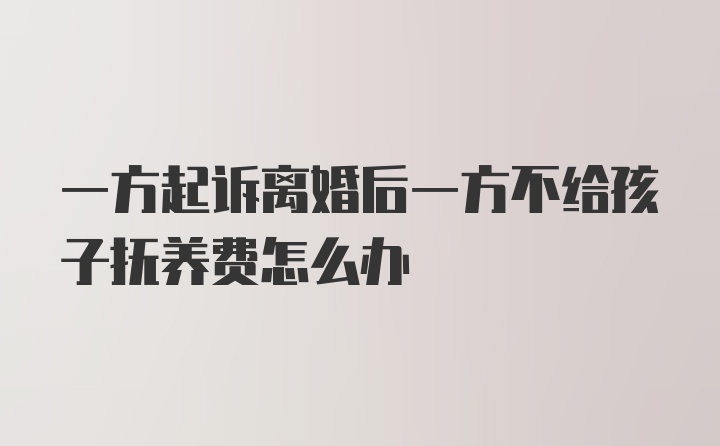 一方起诉离婚后一方不给孩子抚养费怎么办