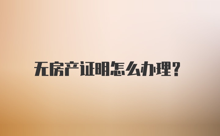 无房产证明怎么办理？