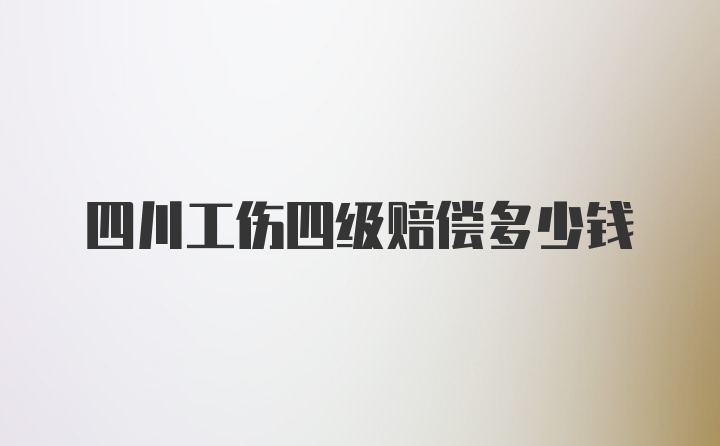 四川工伤四级赔偿多少钱