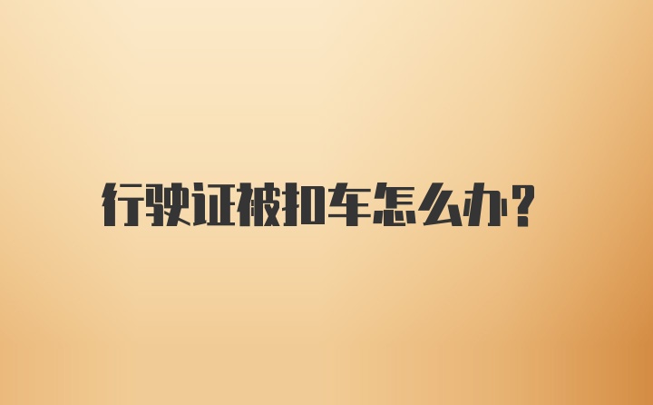 行驶证被扣车怎么办？