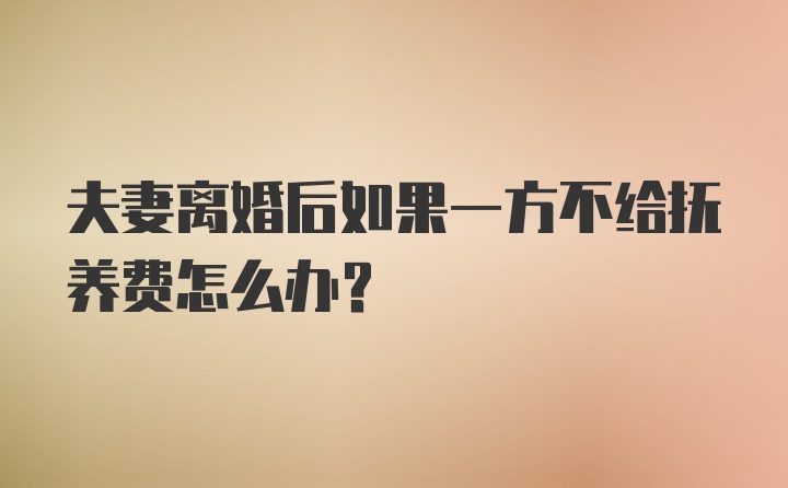 夫妻离婚后如果一方不给抚养费怎么办？