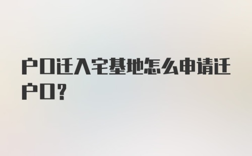 户口迁入宅基地怎么申请迁户口？