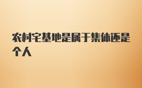 农村宅基地是属于集体还是个人