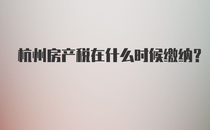 杭州房产税在什么时候缴纳?