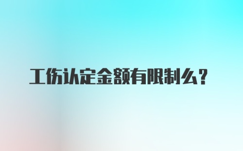 工伤认定金额有限制么？