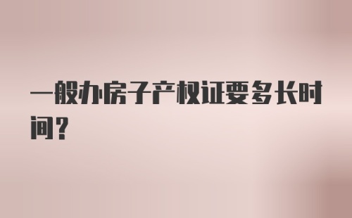 一般办房子产权证要多长时间？