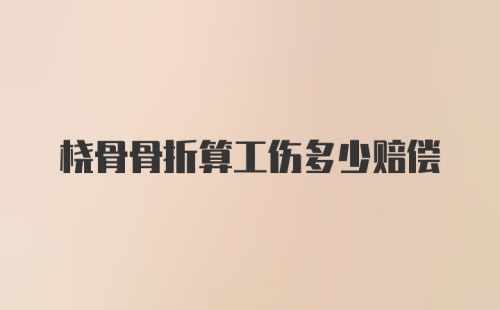 桡骨骨折算工伤多少赔偿