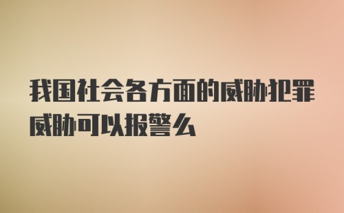 我国社会各方面的威胁犯罪威胁可以报警么