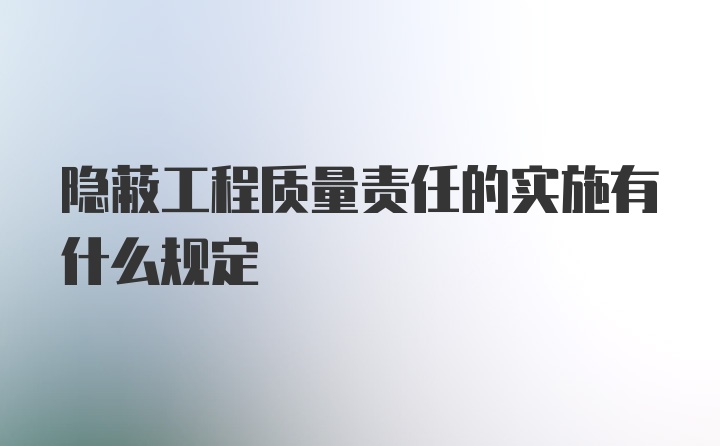 隐蔽工程质量责任的实施有什么规定