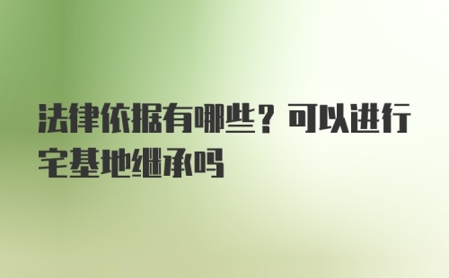 法律依据有哪些？可以进行宅基地继承吗