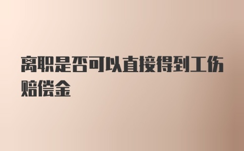 离职是否可以直接得到工伤赔偿金