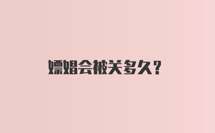 嫖娼会被关多久？