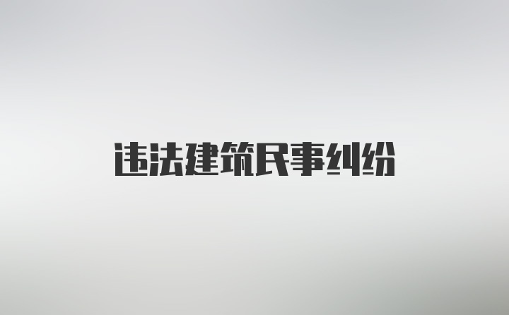 违法建筑民事纠纷