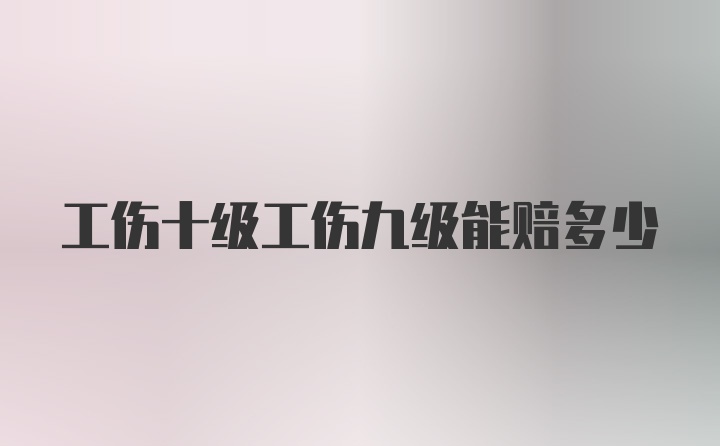 工伤十级工伤九级能赔多少