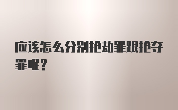 应该怎么分别抢劫罪跟抢夺罪呢？