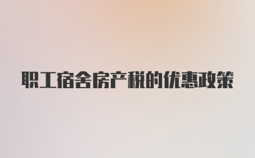 职工宿舍房产税的优惠政策