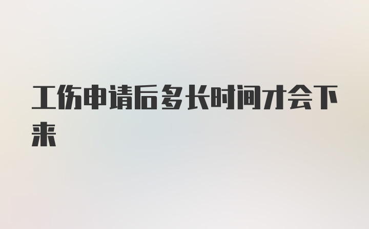 工伤申请后多长时间才会下来