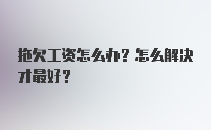 拖欠工资怎么办？怎么解决才最好？