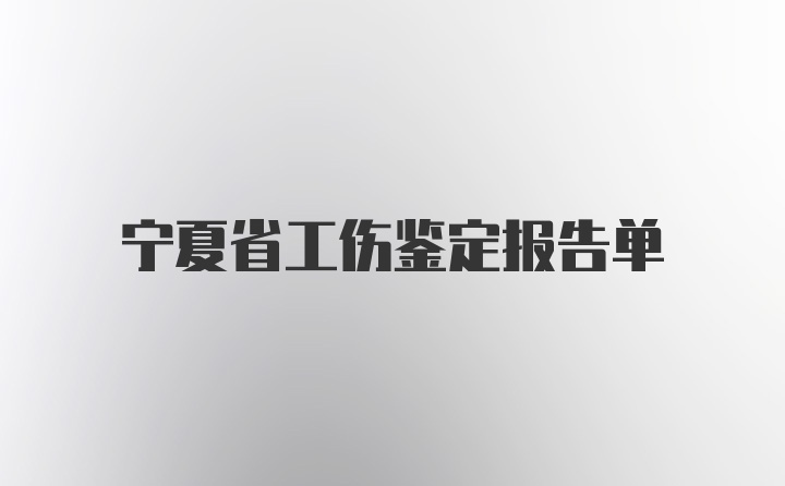 宁夏省工伤鉴定报告单