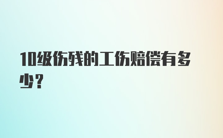 10级伤残的工伤赔偿有多少？