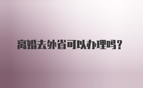 离婚去外省可以办理吗？