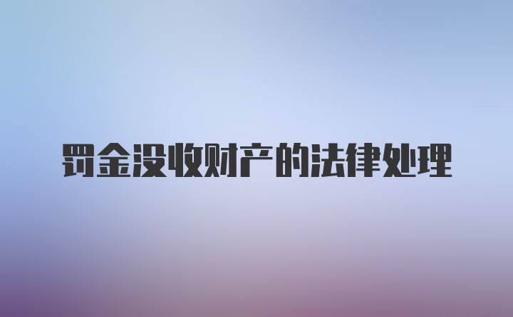 罚金没收财产的法律处理