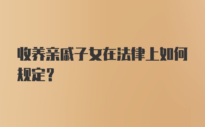 收养亲戚子女在法律上如何规定？