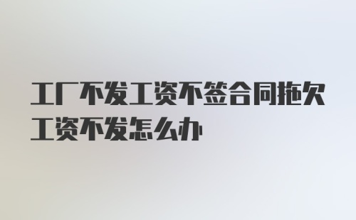 工厂不发工资不签合同拖欠工资不发怎么办