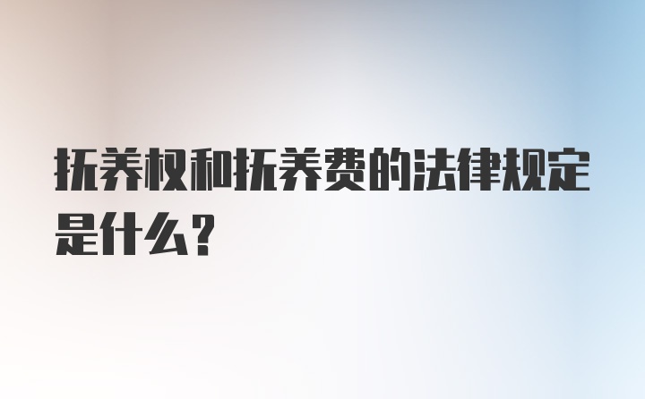 抚养权和抚养费的法律规定是什么？