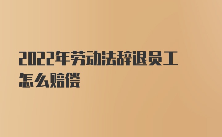 2022年劳动法辞退员工怎么赔偿