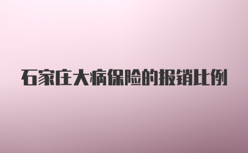 石家庄大病保险的报销比例