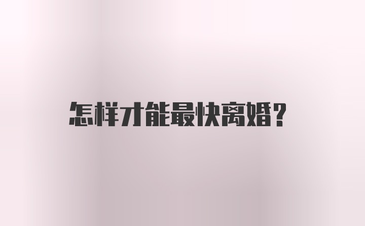 怎样才能最快离婚?